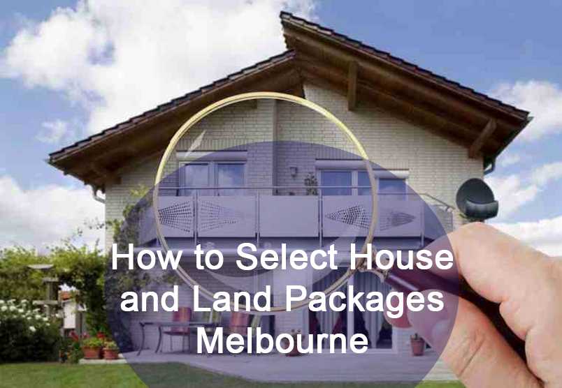 How to Select House and Land Packages Melbourne